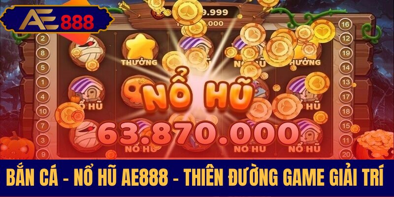 Bắn cá nổ hủ AE888 địa chỉ giải trí chất lượng hàng đầu