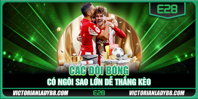 Các đội bóng có ngôi sao lớn dễ thắng kèo
