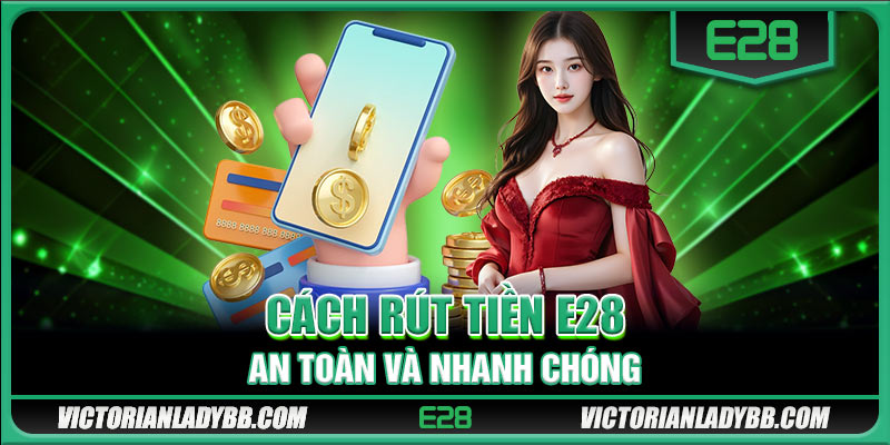 Cách rút tiền E28 an toàn và nhanh chóng 