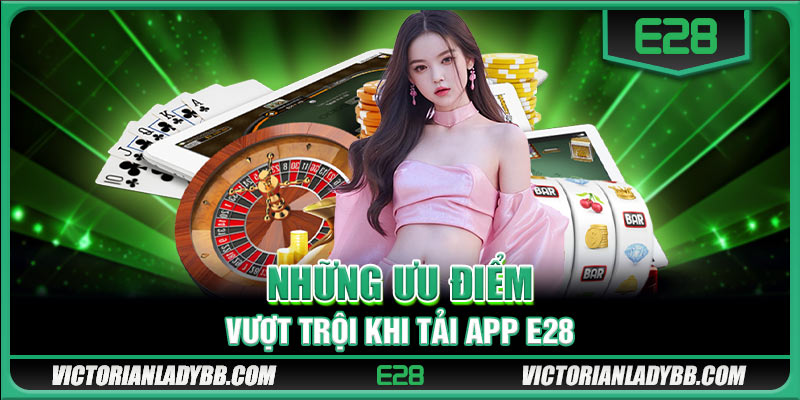 Những ưu điểm vượt trội khi tải app E28 