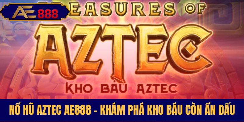 Nổ hũ Aztec săn jackpot bùng nổ mỗi vòng