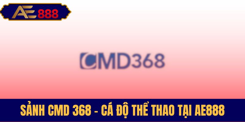 Sảnh CMD 368 AE888 chơi thể thao đỉnh cao